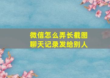 微信怎么弄长截图聊天记录发给别人