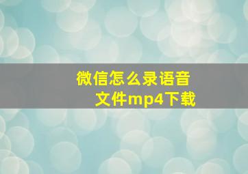 微信怎么录语音文件mp4下载