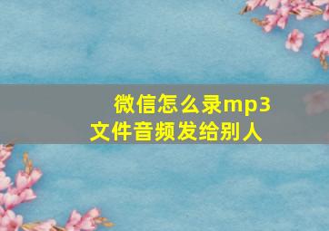 微信怎么录mp3文件音频发给别人