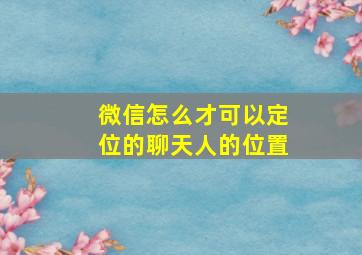 微信怎么才可以定位的聊天人的位置