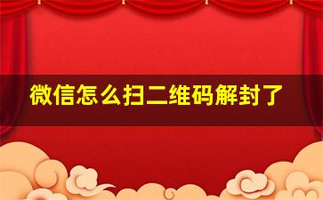 微信怎么扫二维码解封了