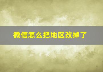 微信怎么把地区改掉了