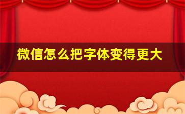 微信怎么把字体变得更大