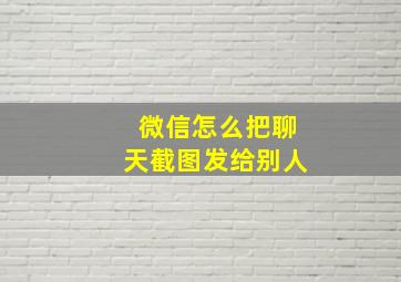 微信怎么把聊天截图发给别人