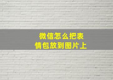 微信怎么把表情包放到图片上