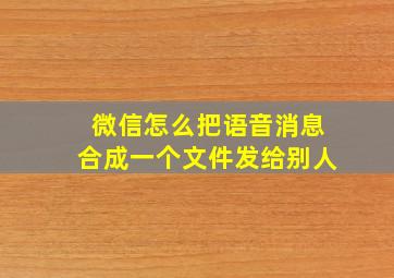 微信怎么把语音消息合成一个文件发给别人