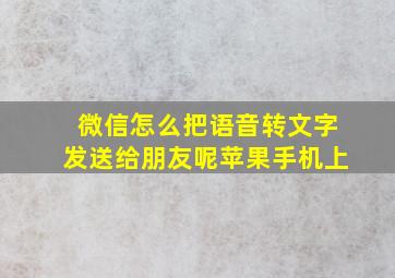 微信怎么把语音转文字发送给朋友呢苹果手机上