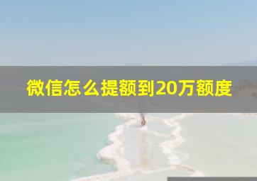 微信怎么提额到20万额度