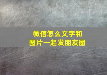 微信怎么文字和图片一起发朋友圈