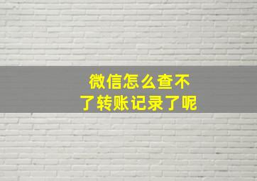 微信怎么查不了转账记录了呢