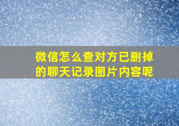 微信怎么查对方已删掉的聊天记录图片内容呢