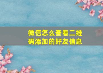 微信怎么查看二维码添加的好友信息