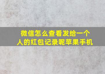 微信怎么查看发给一个人的红包记录呢苹果手机