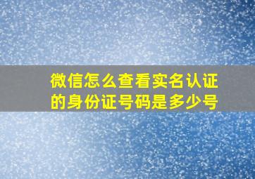 微信怎么查看实名认证的身份证号码是多少号