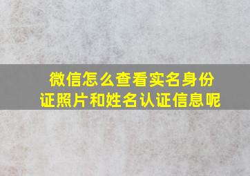 微信怎么查看实名身份证照片和姓名认证信息呢