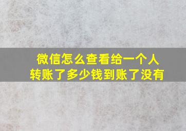 微信怎么查看给一个人转账了多少钱到账了没有