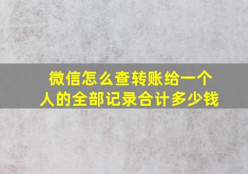 微信怎么查转账给一个人的全部记录合计多少钱