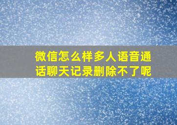 微信怎么样多人语音通话聊天记录删除不了呢