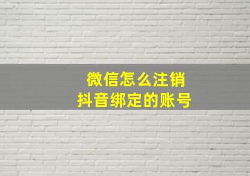 微信怎么注销抖音绑定的账号