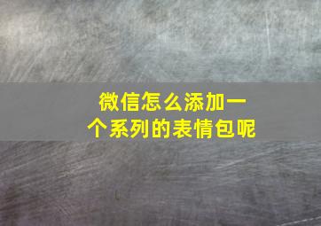 微信怎么添加一个系列的表情包呢