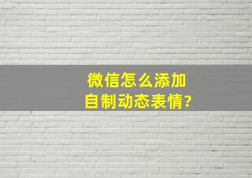 微信怎么添加自制动态表情?