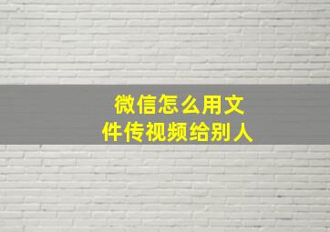 微信怎么用文件传视频给别人