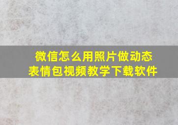 微信怎么用照片做动态表情包视频教学下载软件