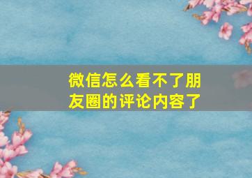 微信怎么看不了朋友圈的评论内容了