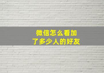 微信怎么看加了多少人的好友