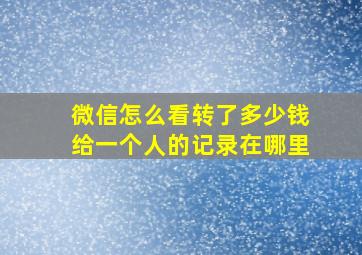 微信怎么看转了多少钱给一个人的记录在哪里