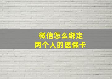 微信怎么绑定两个人的医保卡