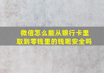 微信怎么能从银行卡里取到零钱里的钱呢安全吗