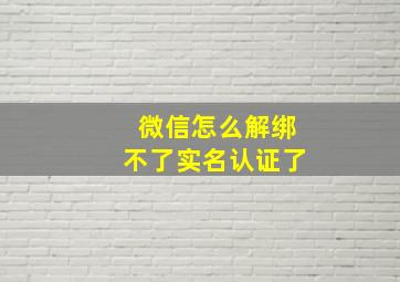 微信怎么解绑不了实名认证了