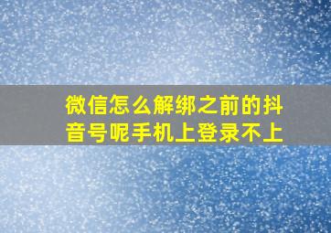 微信怎么解绑之前的抖音号呢手机上登录不上