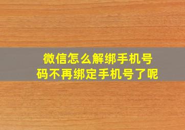 微信怎么解绑手机号码不再绑定手机号了呢