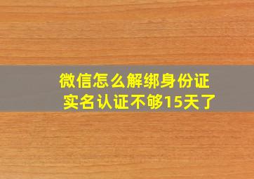 微信怎么解绑身份证实名认证不够15天了