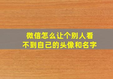 微信怎么让个别人看不到自己的头像和名字