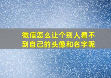 微信怎么让个别人看不到自己的头像和名字呢