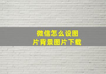 微信怎么设图片背景图片下载