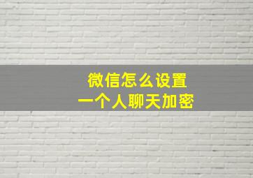 微信怎么设置一个人聊天加密