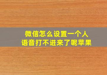 微信怎么设置一个人语音打不进来了呢苹果