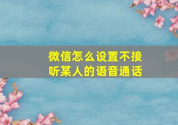 微信怎么设置不接听某人的语音通话