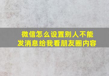 微信怎么设置别人不能发消息给我看朋友圈内容