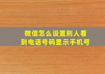 微信怎么设置别人看到电话号码显示手机号