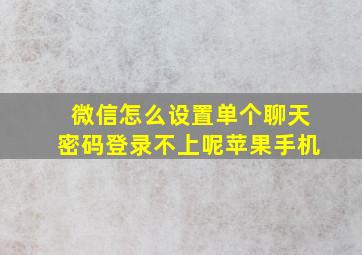 微信怎么设置单个聊天密码登录不上呢苹果手机