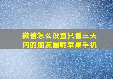 微信怎么设置只看三天内的朋友圈呢苹果手机