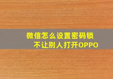 微信怎么设置密码锁不让别人打开OPPO