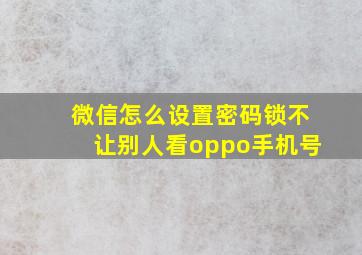 微信怎么设置密码锁不让别人看oppo手机号