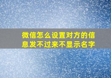 微信怎么设置对方的信息发不过来不显示名字