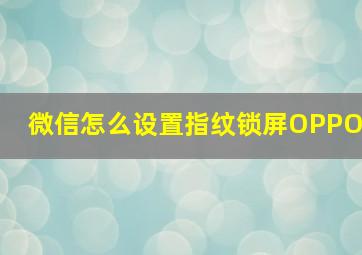 微信怎么设置指纹锁屏OPPO